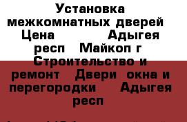 Установка межкомнатных дверей › Цена ­ 1 200 - Адыгея респ., Майкоп г. Строительство и ремонт » Двери, окна и перегородки   . Адыгея респ.